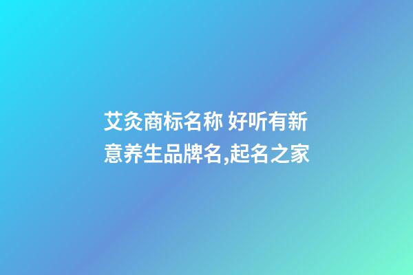 艾灸商标名称 好听有新意养生品牌名,起名之家